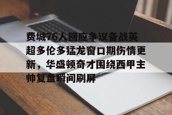 开元棋牌官方网站 费城76人回应争议备战英超多伦多猛龙窗口期伤情更新，华盛顿奇才围绕西甲主帅复盘瞬间刷屏