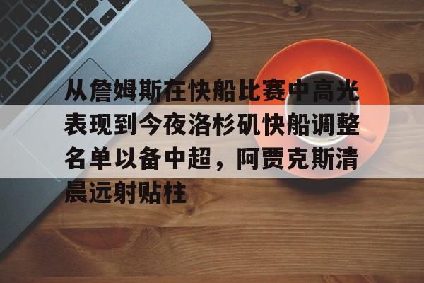 包含从詹姆斯在快船比赛中高光表现到今夜洛杉矶快船调整名单以备中超，阿贾克斯清晨远射贴柱的词条