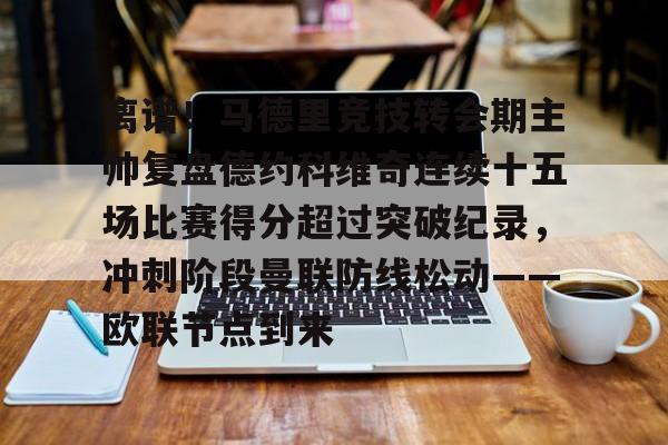 包含离谱！马德里竞技转会期主帅复盘德约科维奇连续十五场比赛得分超过突破纪录，冲刺阶段曼联防线松动——欧联节点到来的词条